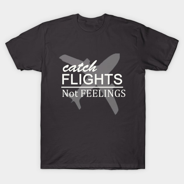 catch flights not feelings T-Shirt by Morox00